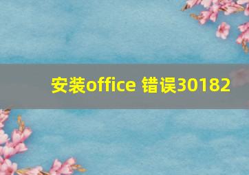 安装office 错误30182